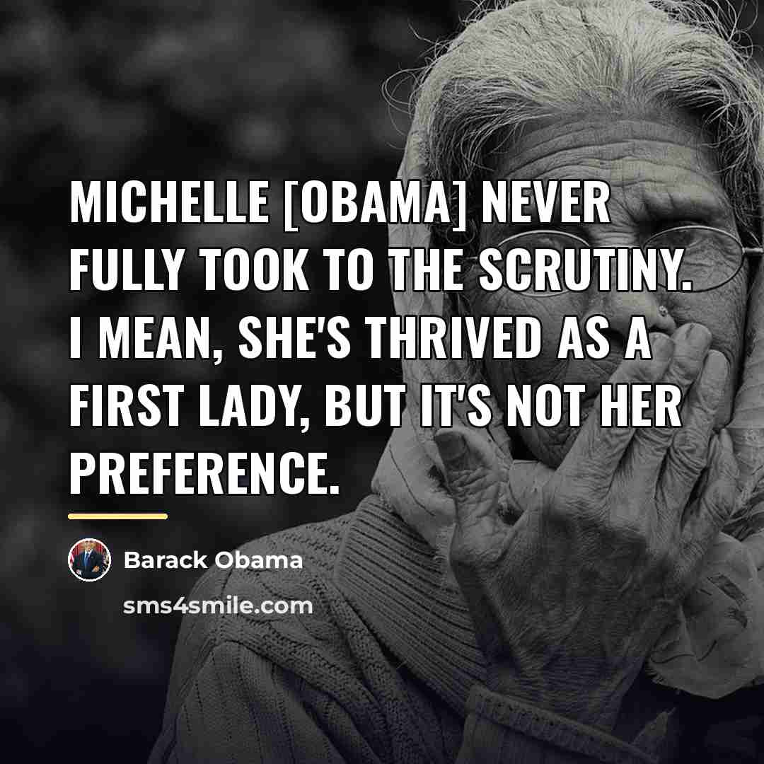 “Michelle [Obama] never fully took to the scrutiny. I mean,…” quote by Barack Obama