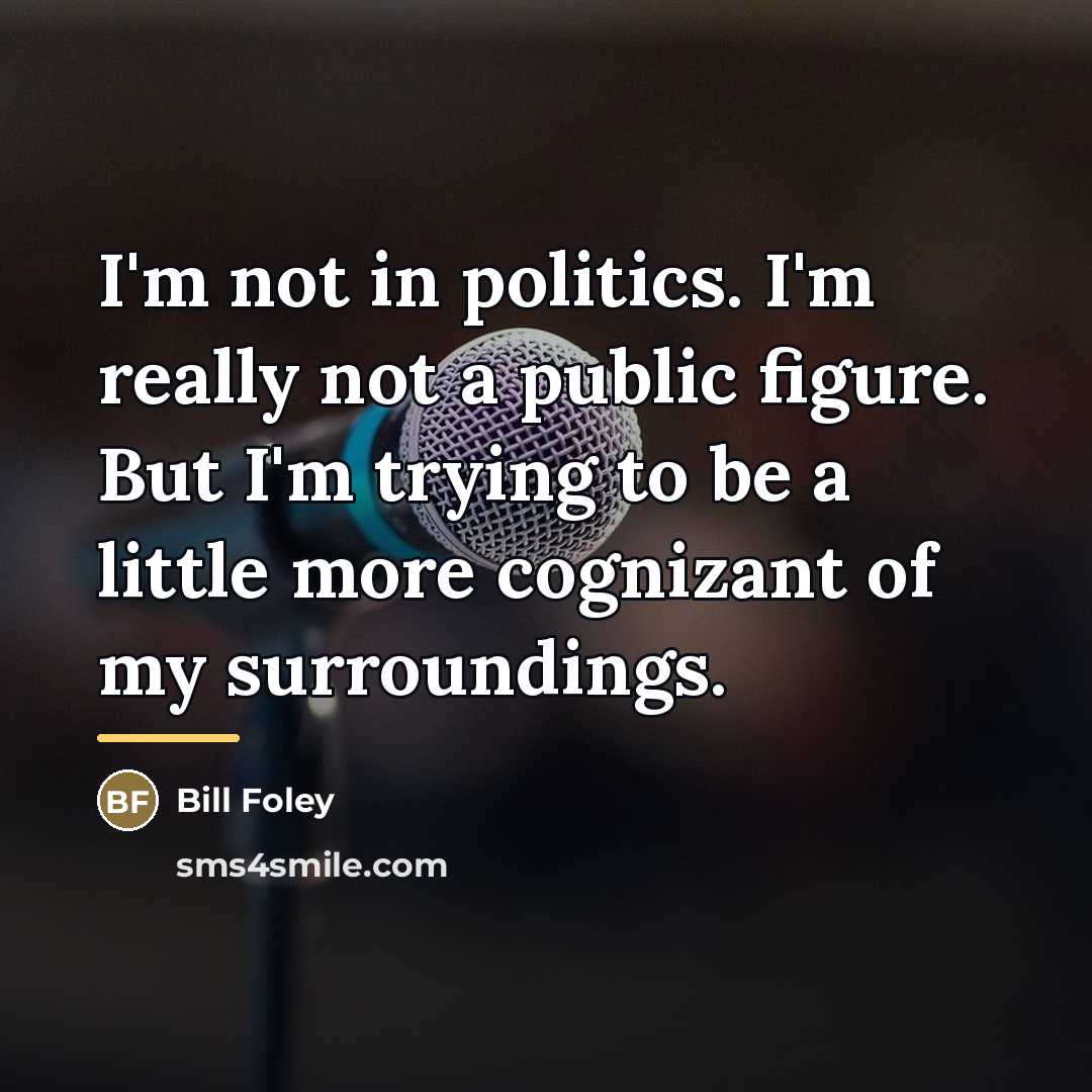 “I'm not in politics. I'm really not a public figure.…” quote by Bill Foley