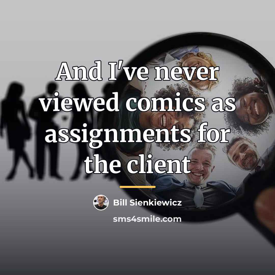 “And I've never viewed comics as assignments for the client…” quote by Bill Sienkiewicz