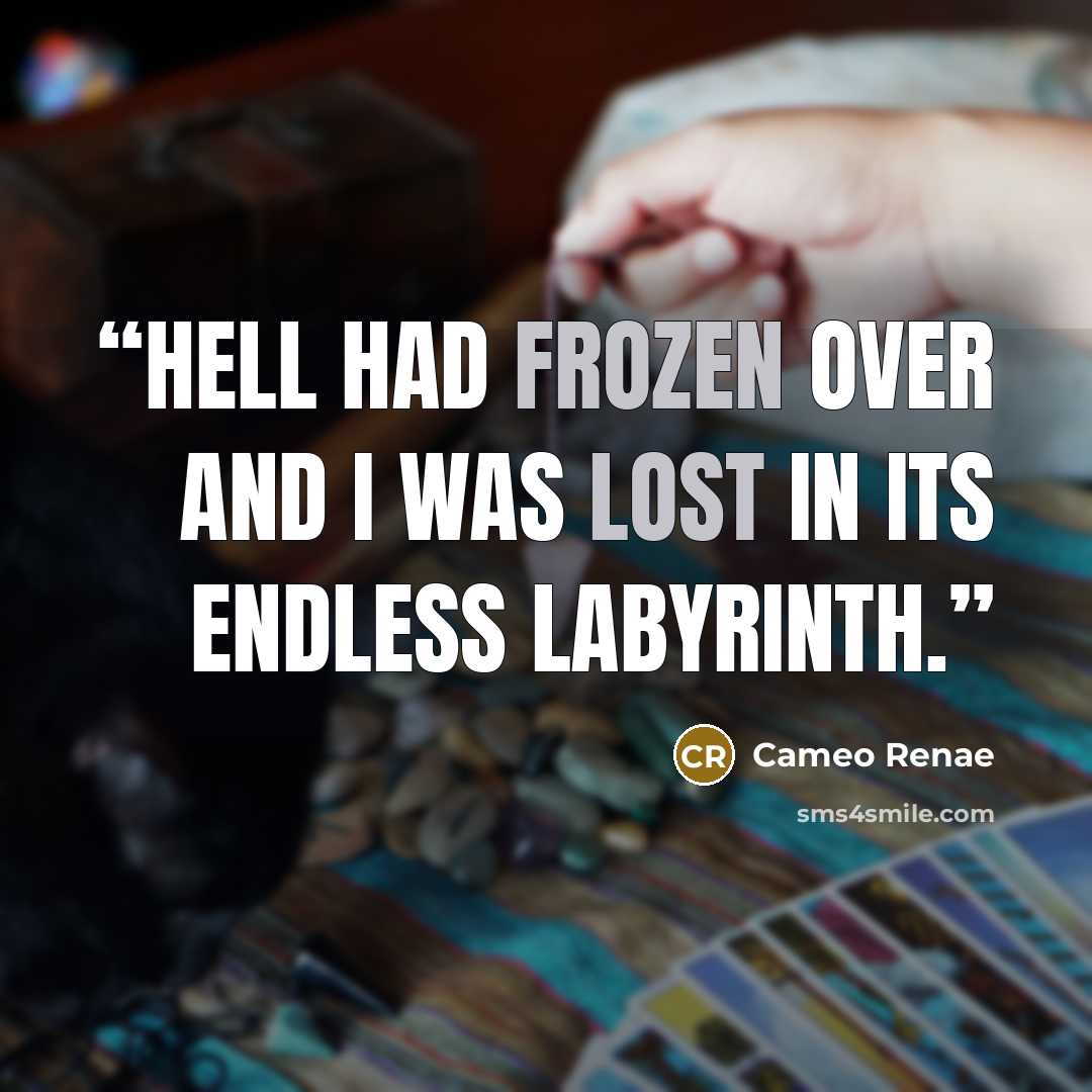 “Hell had frozen over and I was lost in its endless labyrinth.” quote by Cameo Renae
