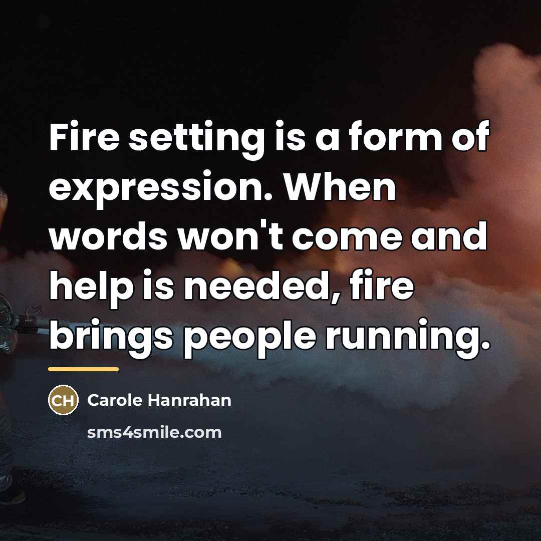 “Fire setting is a form of expression. When words won't…” quote by Carole Hanrahan