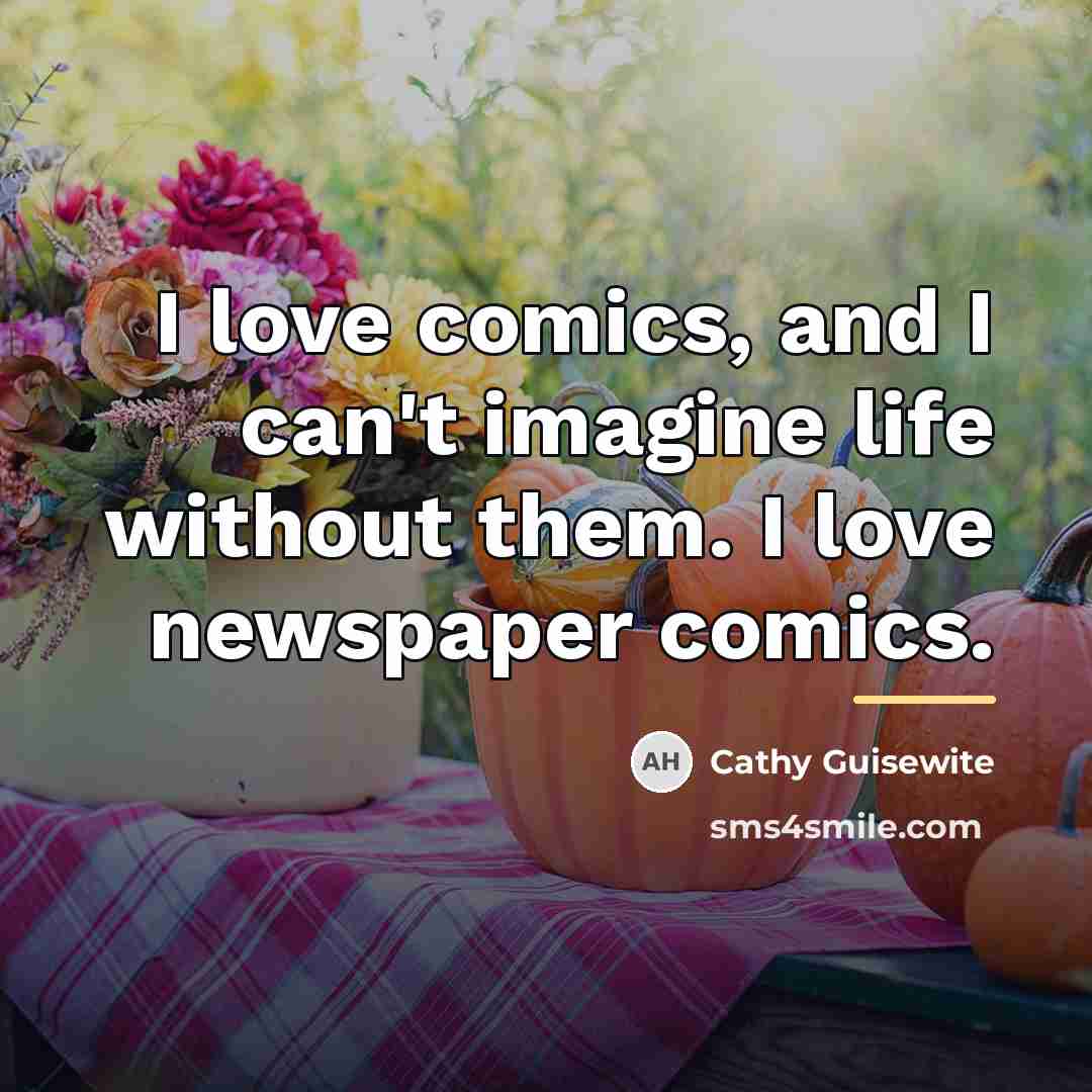 “I love comics, and I can't imagine life without them.…” quote by Cathy Guisewite