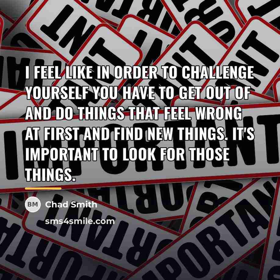 “I feel like in order to challenge yourself you have…” quote by Chad Smith