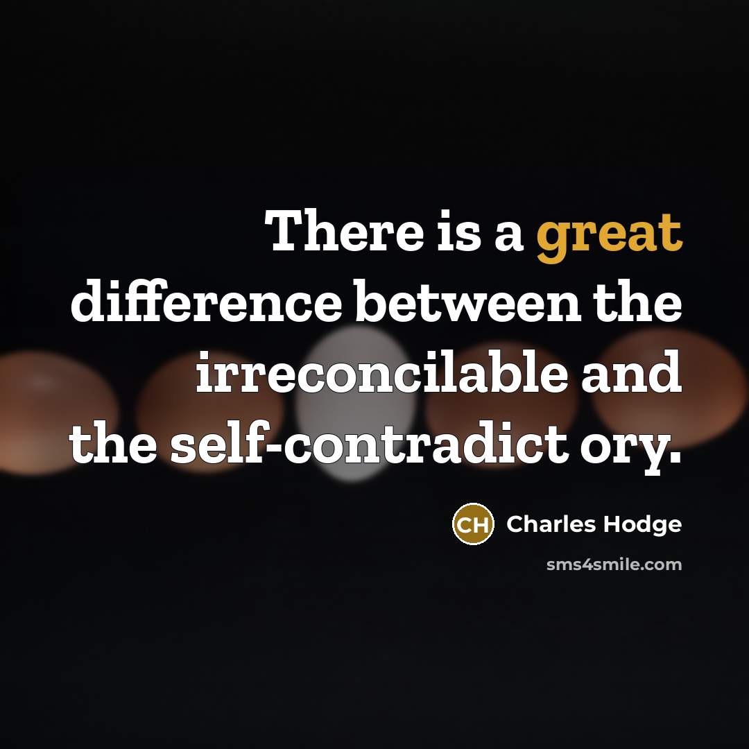 “There is a great difference between the irreconcilable and the self-contradict ory.” quote by Charles Hodge