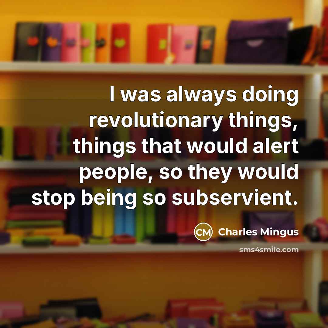 “I was always doing revolutionary things, things that would alert…” quote by Charles Mingus