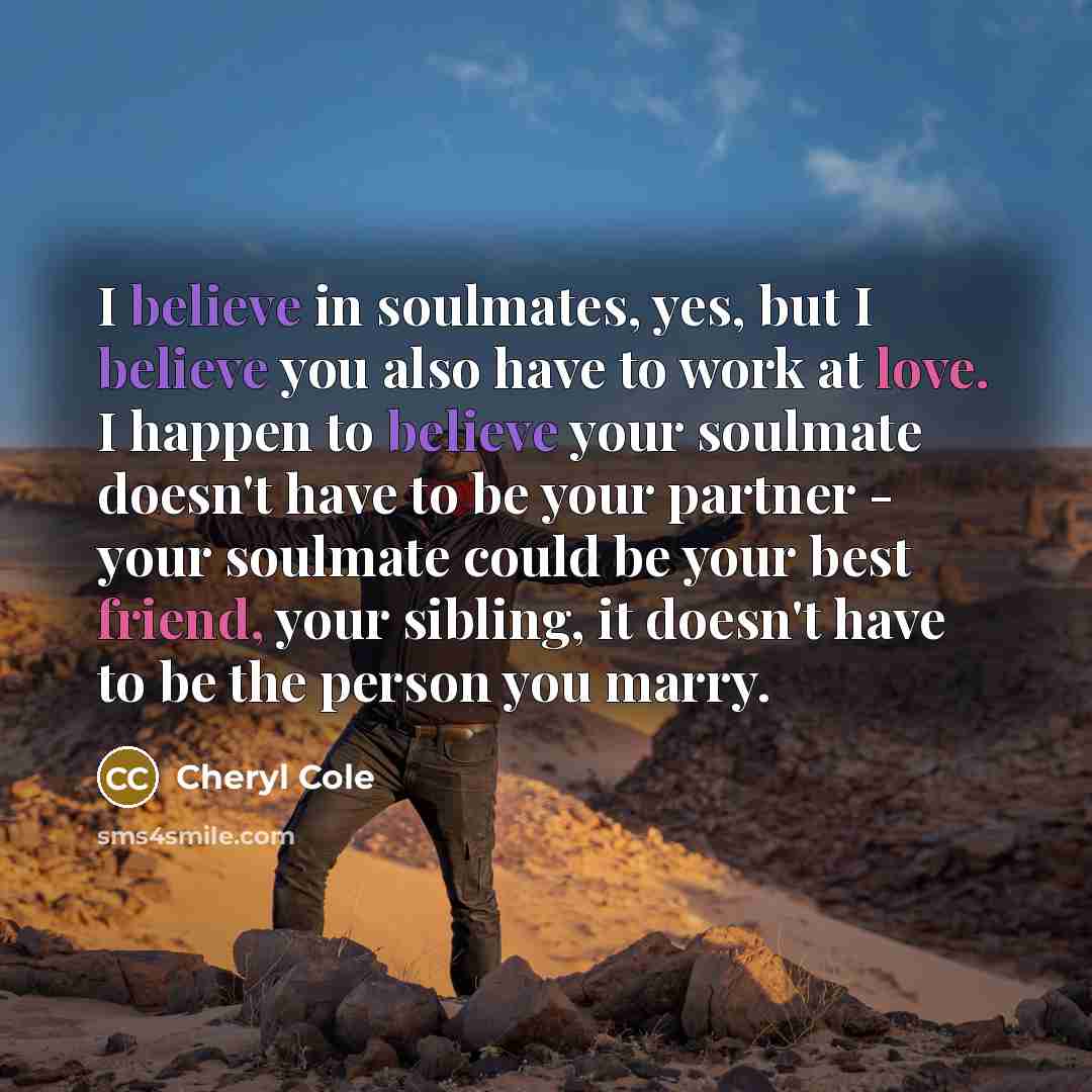 “I believe in soulmates, yes, but I believe you also…” quote by Cheryl Cole