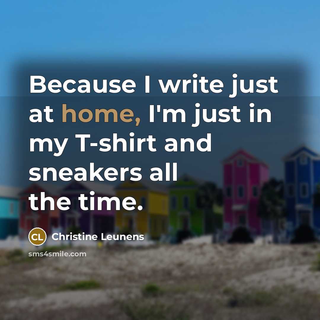 “Because I write just at home, I'm just in my…” quote by Christine Leunens
