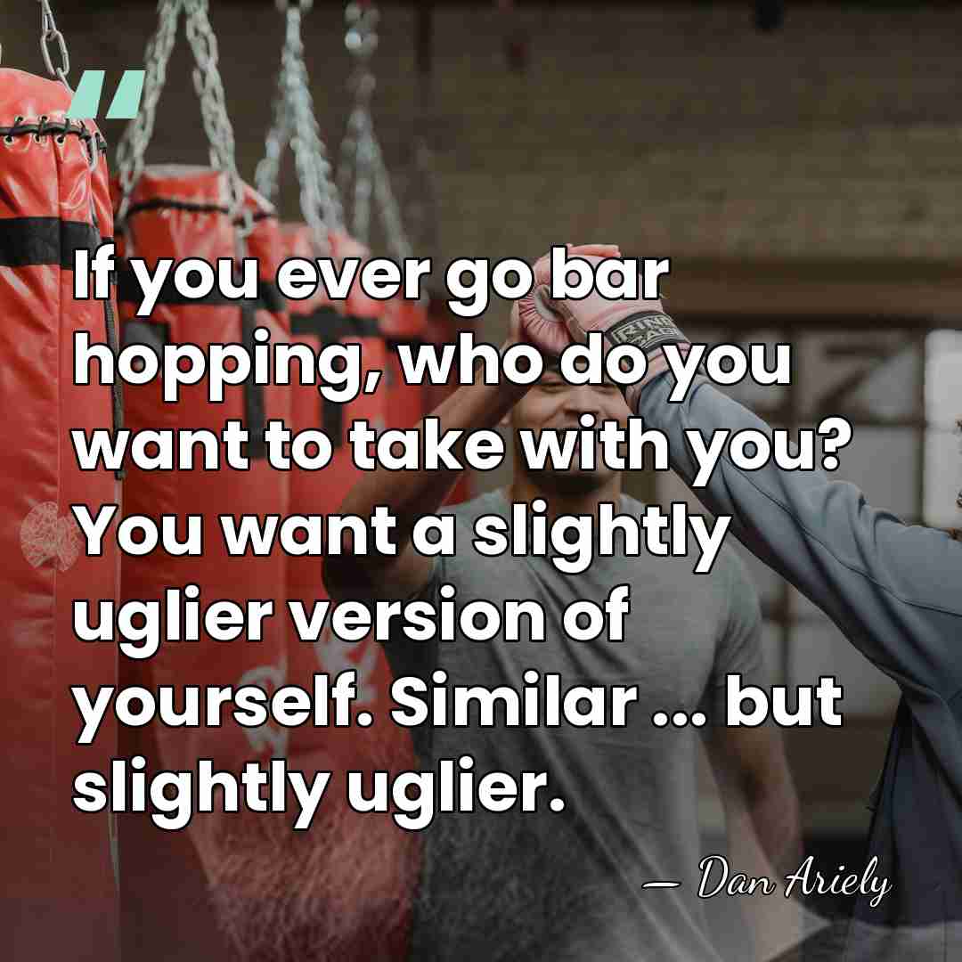 If you ever go bar hopping, who do you want to take&hellip; - Dan Ariely