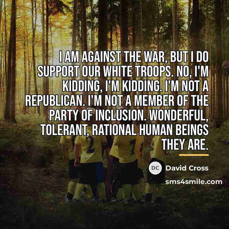 “I am against the war, but I do support our…” quote by David Cross