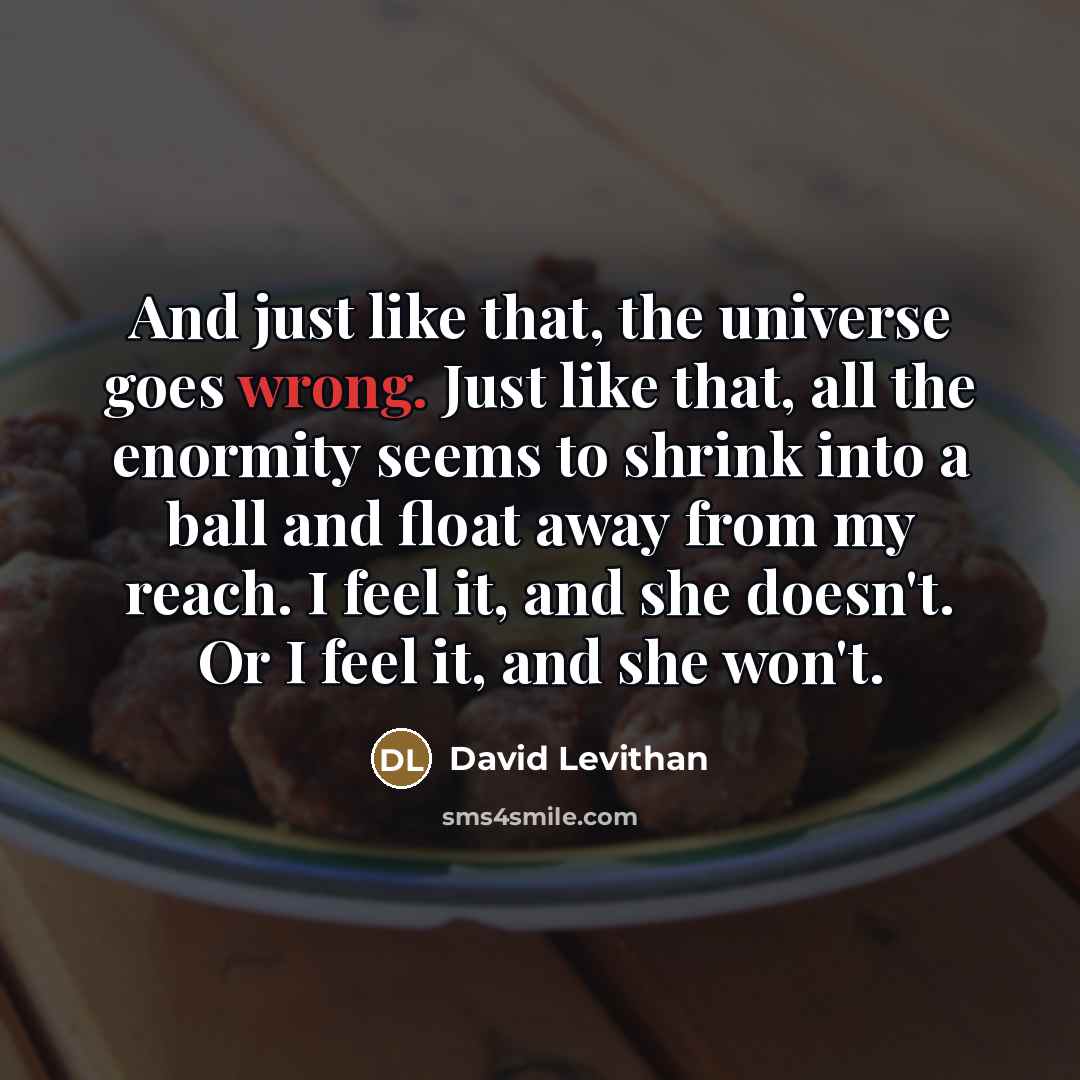 “And just like that, the universe goes wrong. Just like…” quote by David Levithan