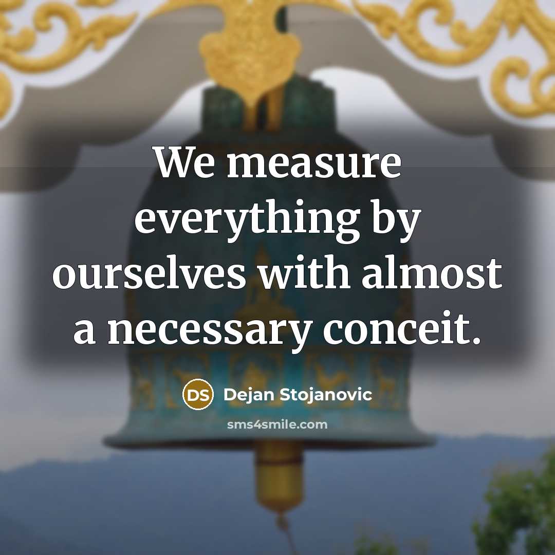 “We measure everything by ourselves with almost a necessary conceit.…” quote by Dejan Stojanovic