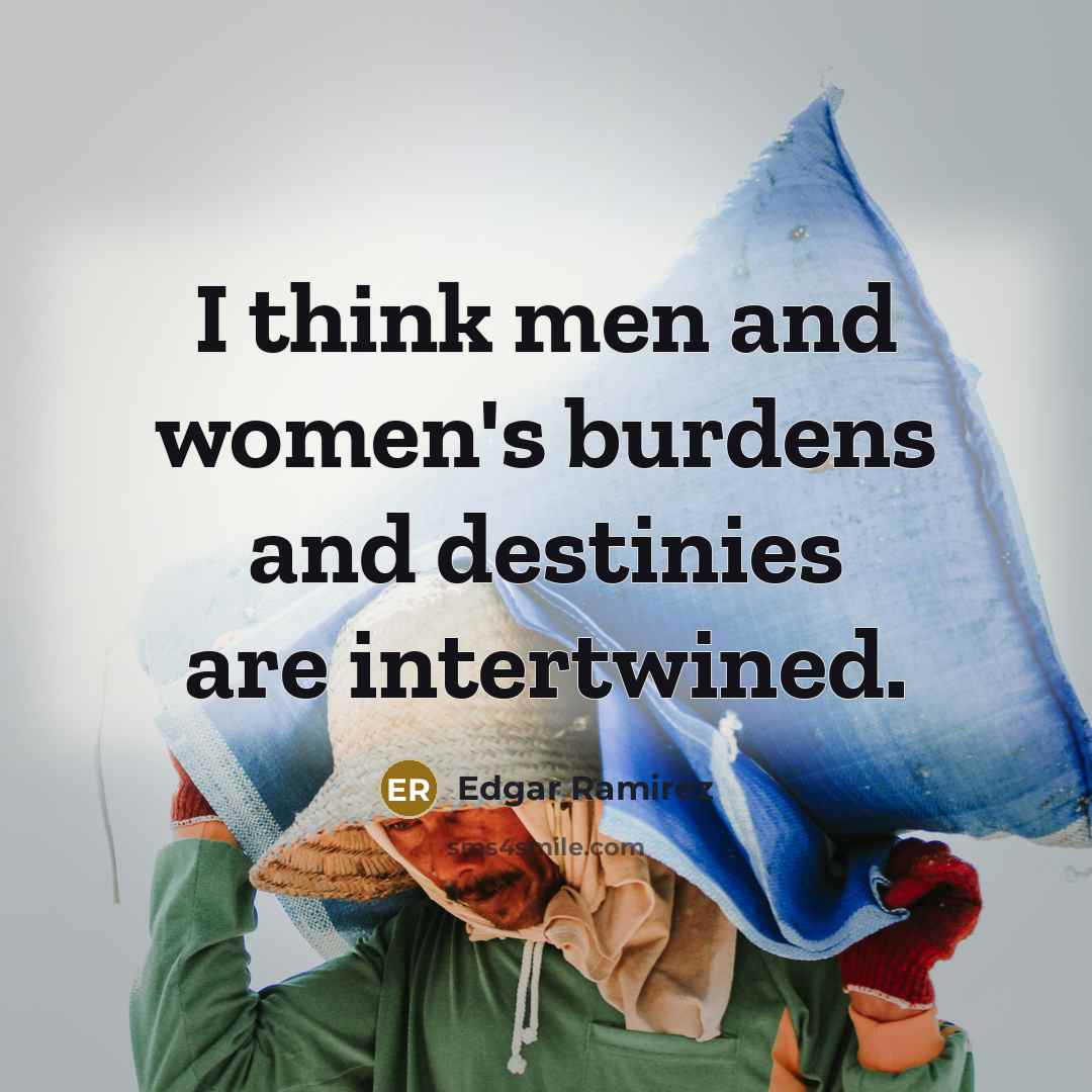 “I think men and women's burdens and destinies are intertwined.…” quote by Edgar Ramirez
