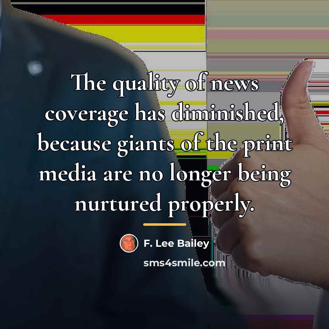 “The quality of news coverage has diminished, because giants of…” quote by F. Lee Bailey