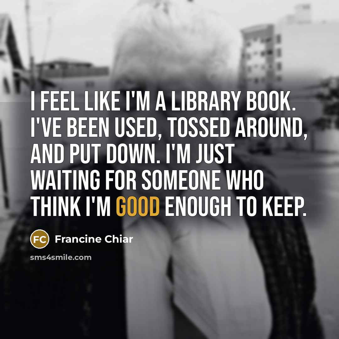 “I feel like I'm a library book. I've been used,…” quote by Francine Chiar