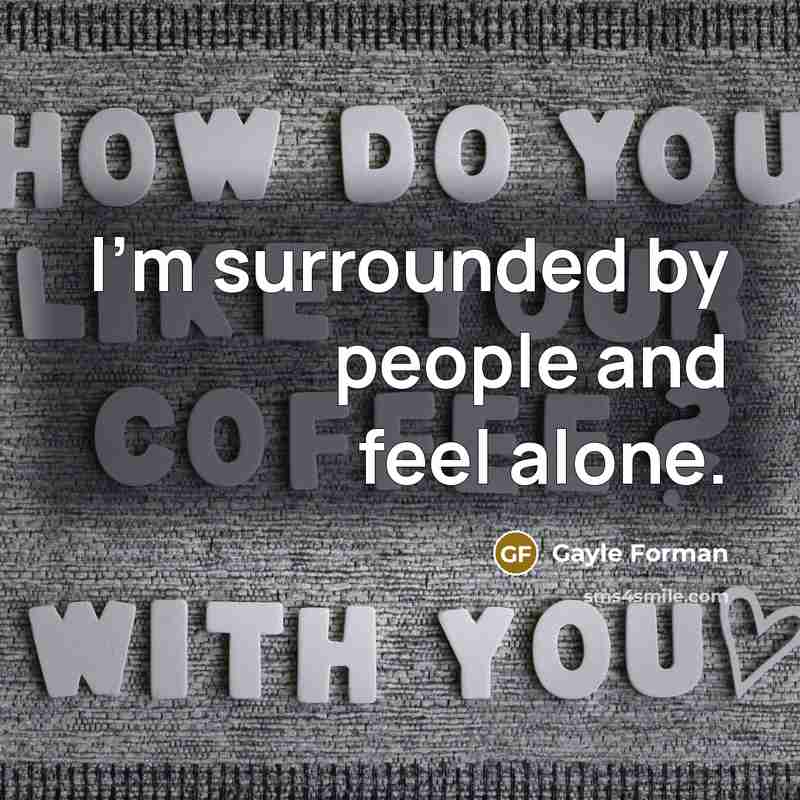 “I`m surrounded by people and feel alone.…” quote by Gayle Forman