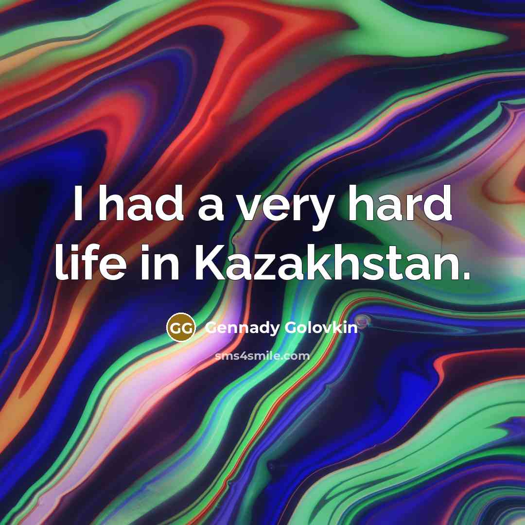 “I had a very hard life in Kazakhstan.…” quote by Gennady Golovkin