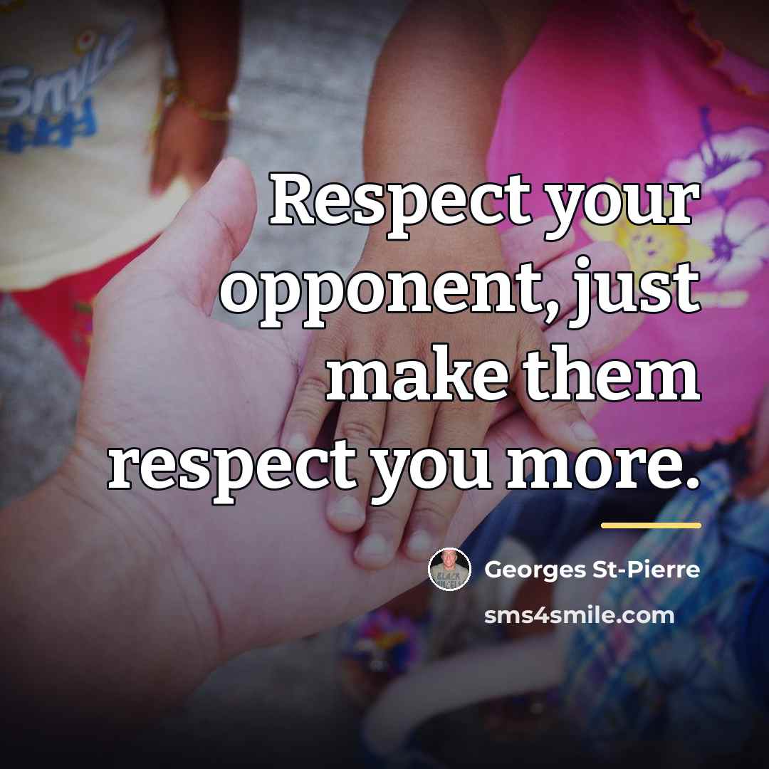“Respect your opponent, just make them respect you more.…” quote by Georges St-Pierre