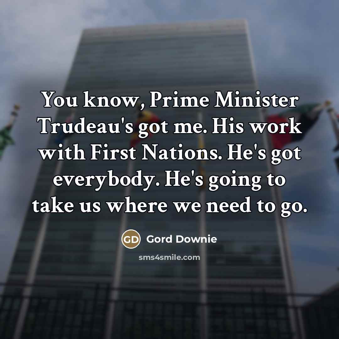 “You know, Prime Minister Trudeau's got me. His work with…” quote by Gord Downie