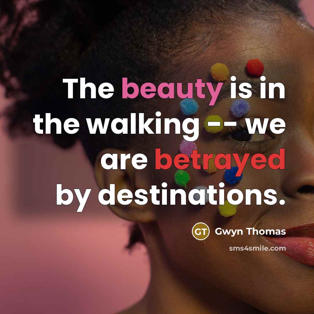 “The beauty is in the walking -- we are betrayed…” quote by Gwyn Thomas