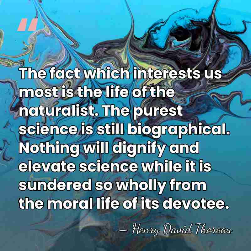 The fact which interests us most is the life of the naturalist.&hellip; - Henry David Thoreau