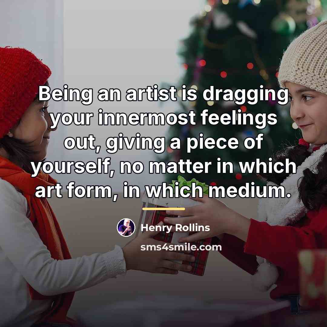 “Being an artist is dragging your innermost feelings out, giving…” quote by Henry Rollins