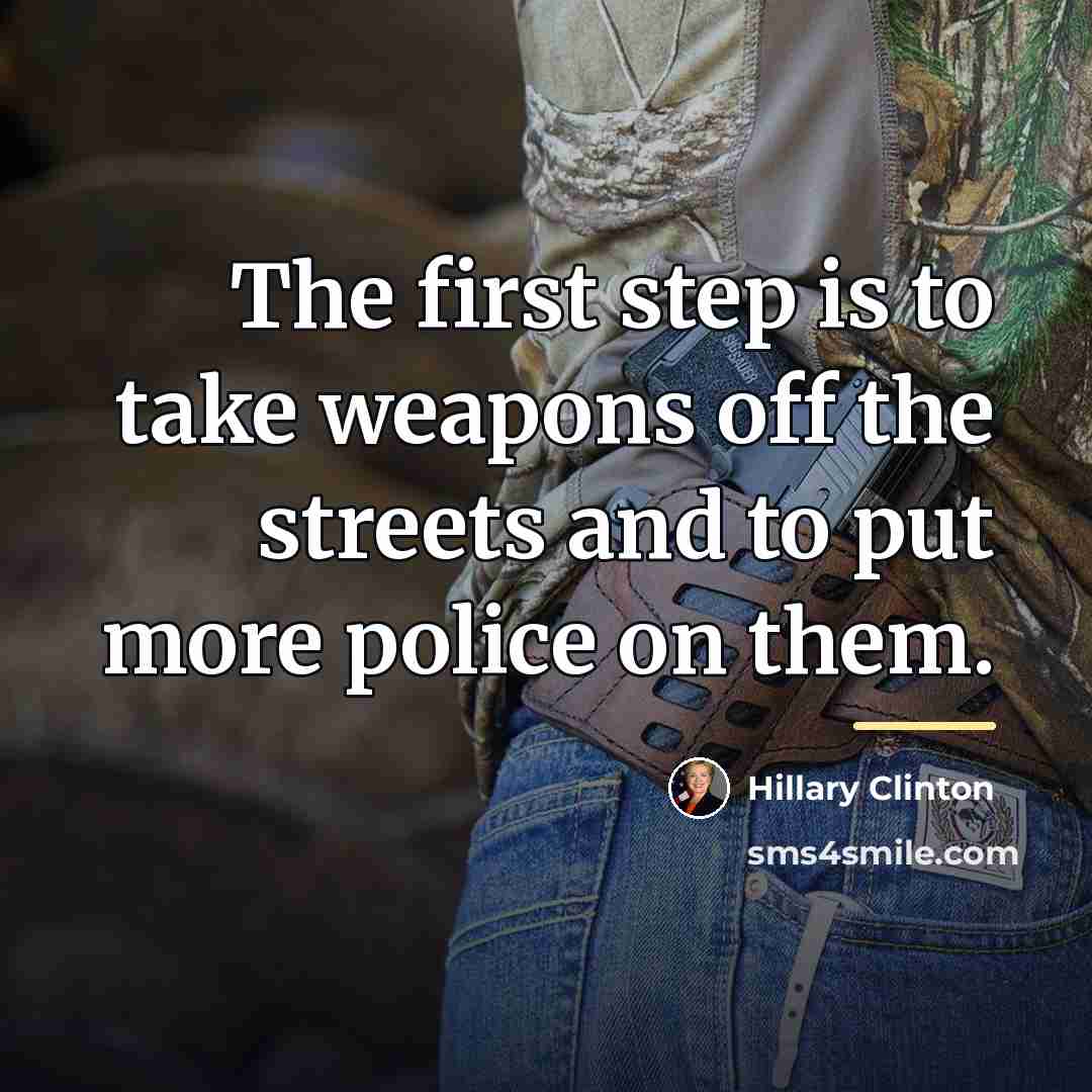“The first step is to take weapons off the streets…” quote by Hillary Clinton