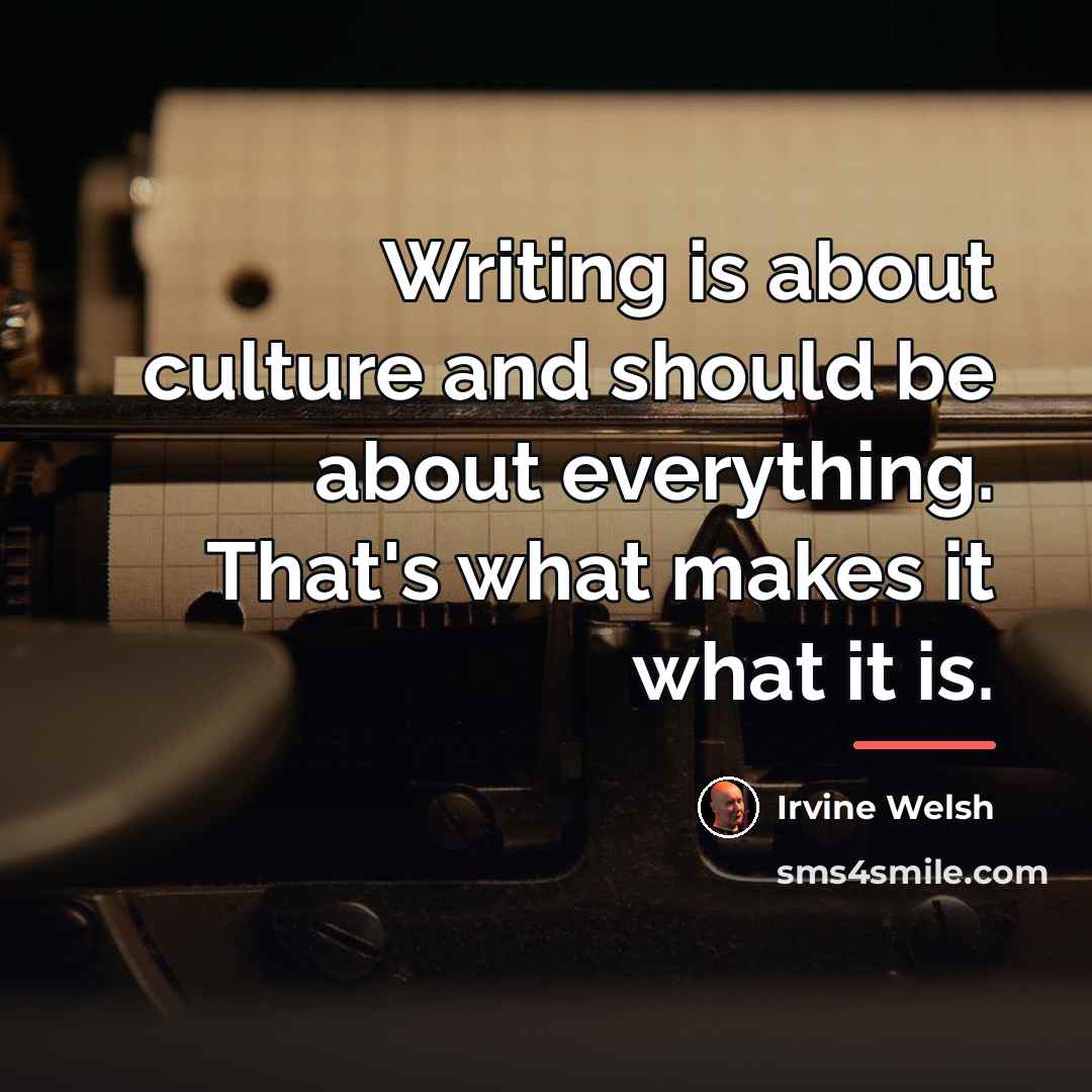 “Writing is about culture and should be about everything. That's…” quote by Irvine Welsh