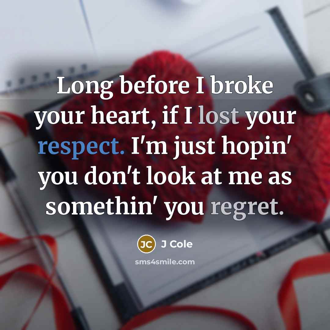“Long before I broke your heart, if I lost your respect. I'm just hopin' you don't look at me as somethin' you regret.” quote by J Cole