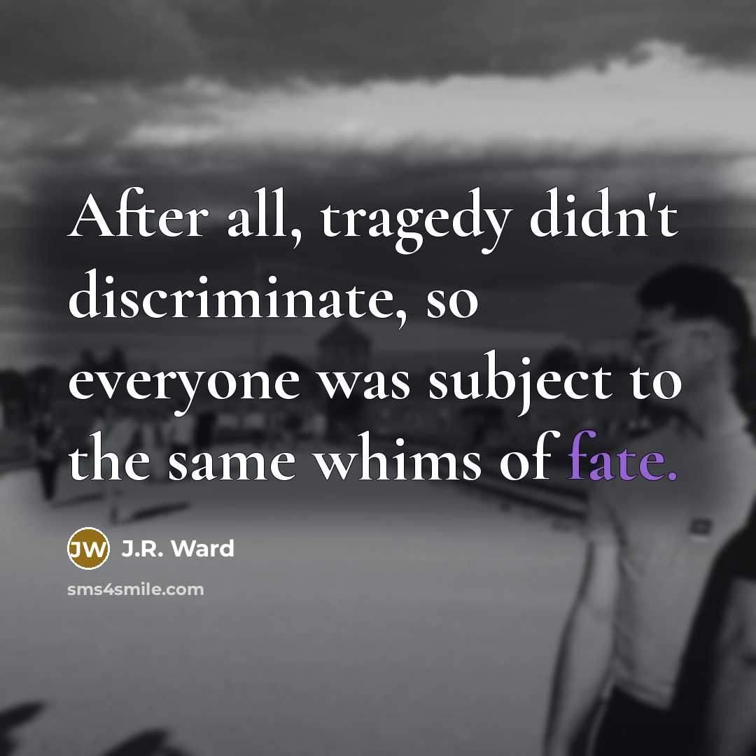“After all, tragedy didn't discriminate, so everyone was subject to…” quote by J.R. Ward