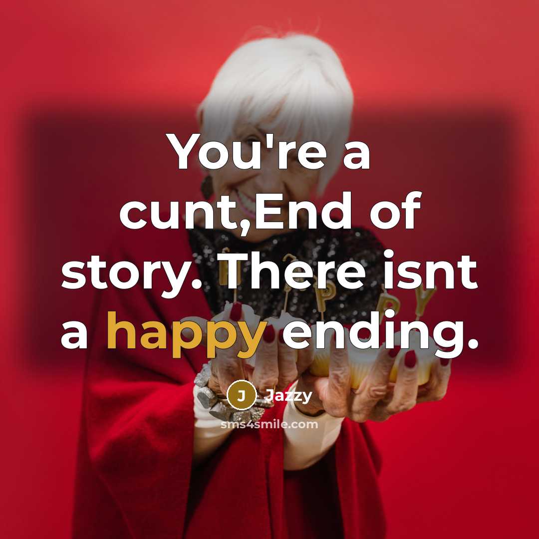 “You're a cunt,End of story. There isnt a happy ending.…” quote by Jazzy
