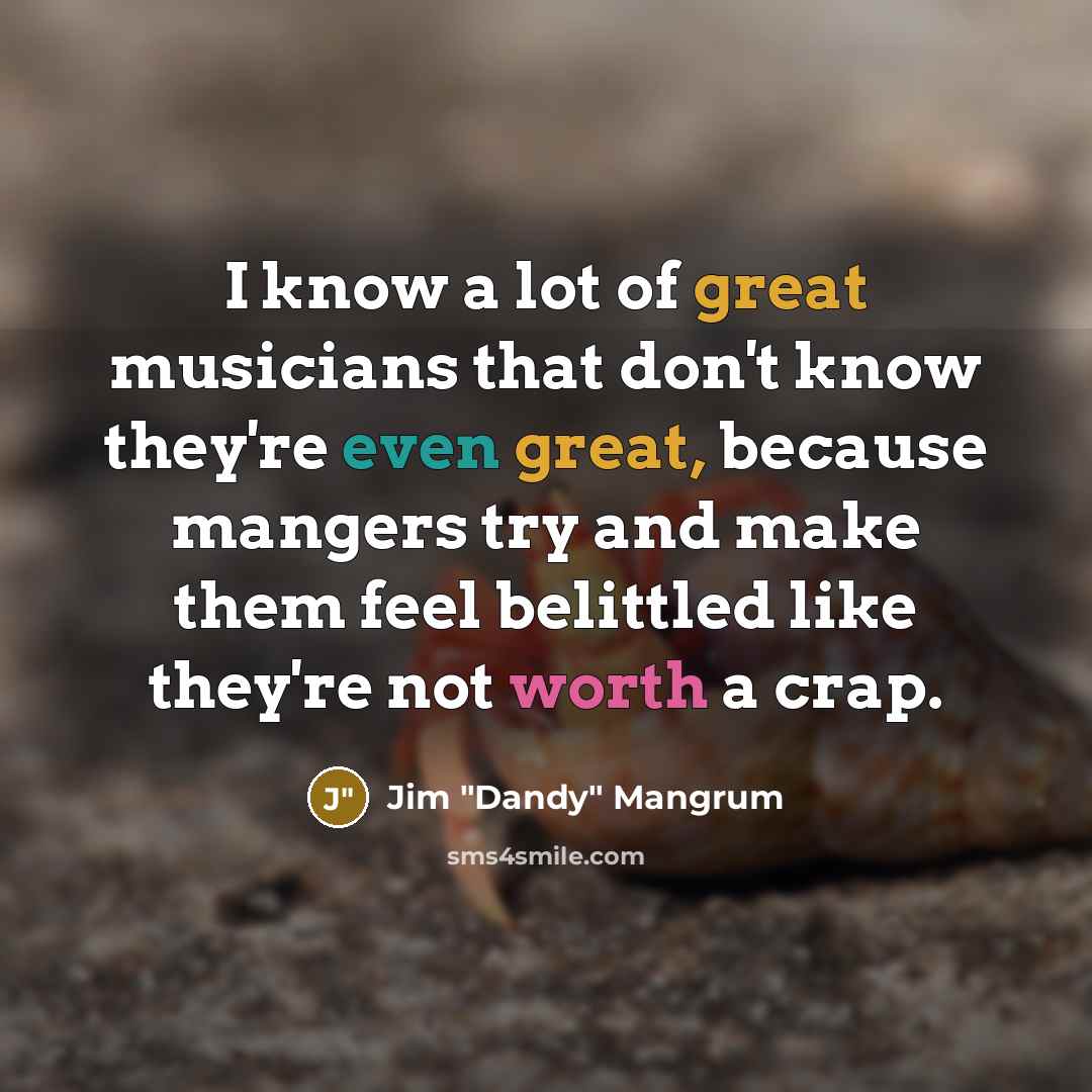 “I know a lot of great musicians that don't know…” quote by Jim "Dandy" Mangrum