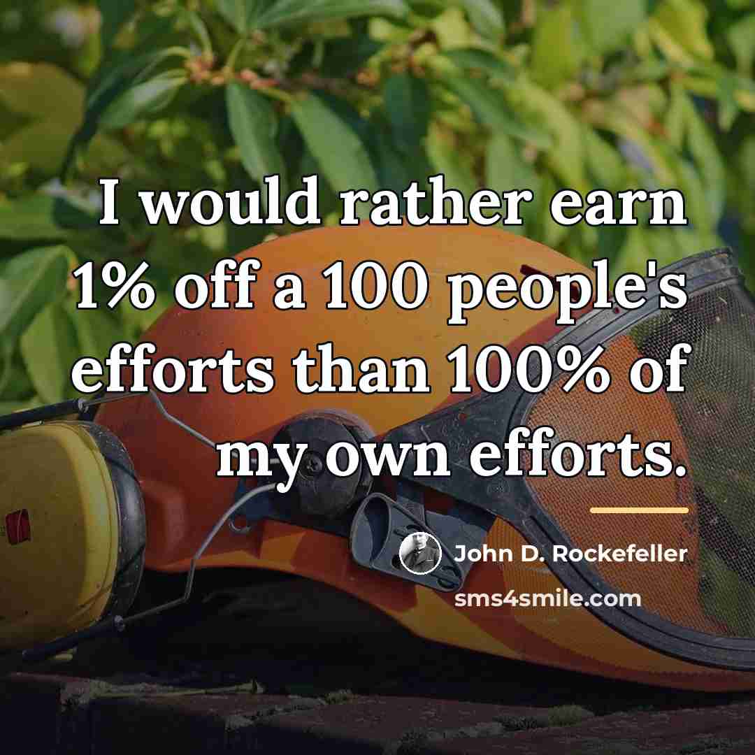 “I would rather earn 1% off a 100 people's efforts…” quote by John D. Rockefeller