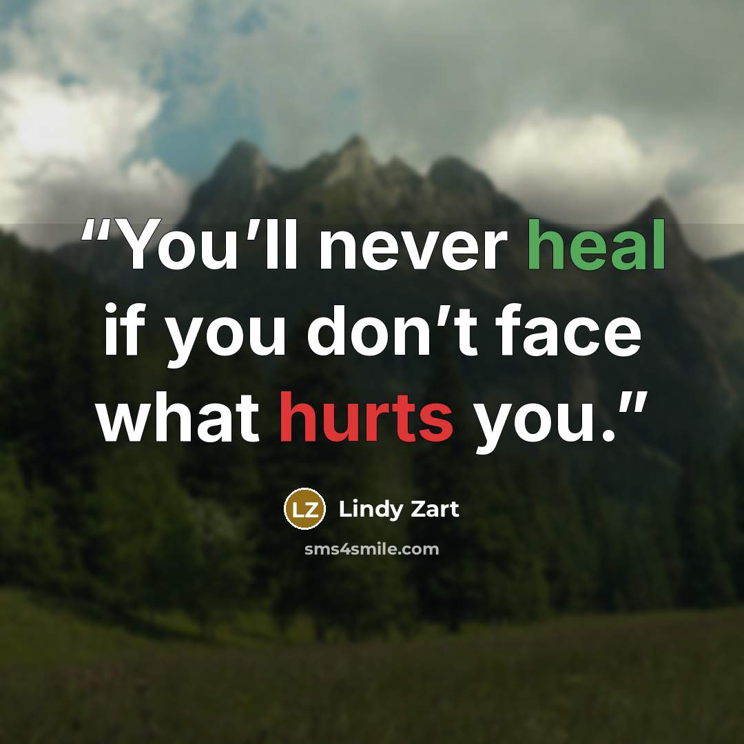 “You’ll never heal if you don’t face what hurts you.” quote by Lindy Zart