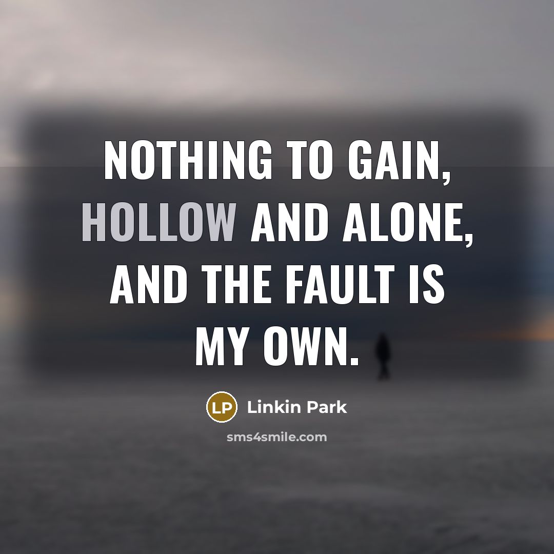 “Nothing to gain, hollow and alone, And the fault is…” quote by Linkin Park