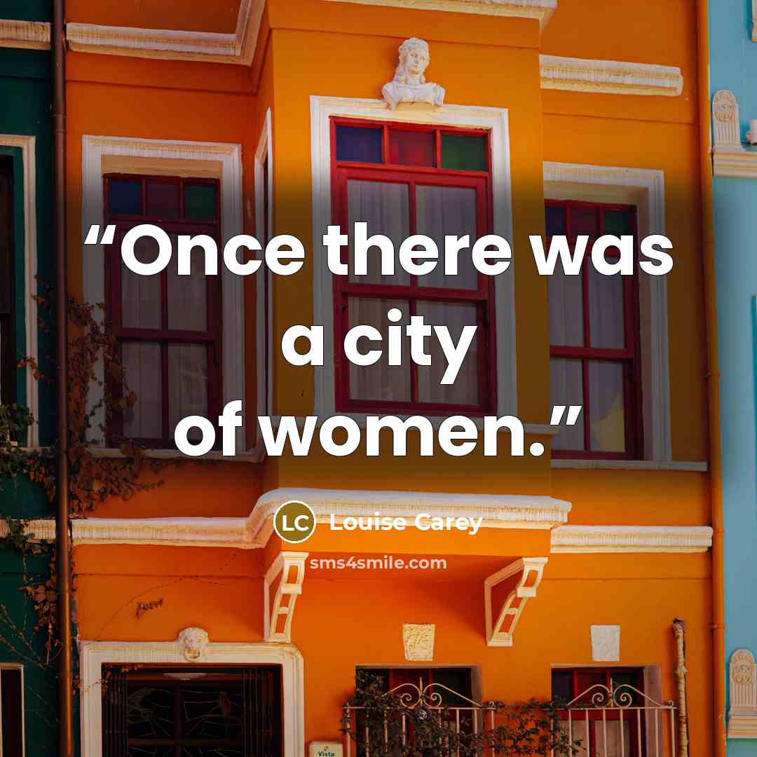 “Once there was a city of women.” quote by Louise Carey