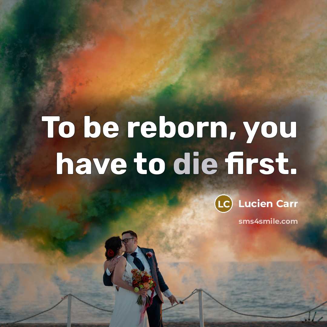 “To be reborn, you have to die first.” quote by Lucien Carr