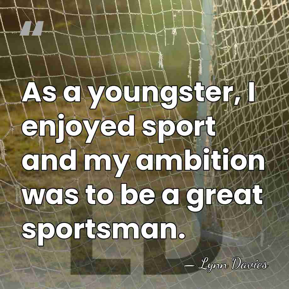 As a youngster, I enjoyed sport and my ambition was to be&hellip; - Lynn Davies