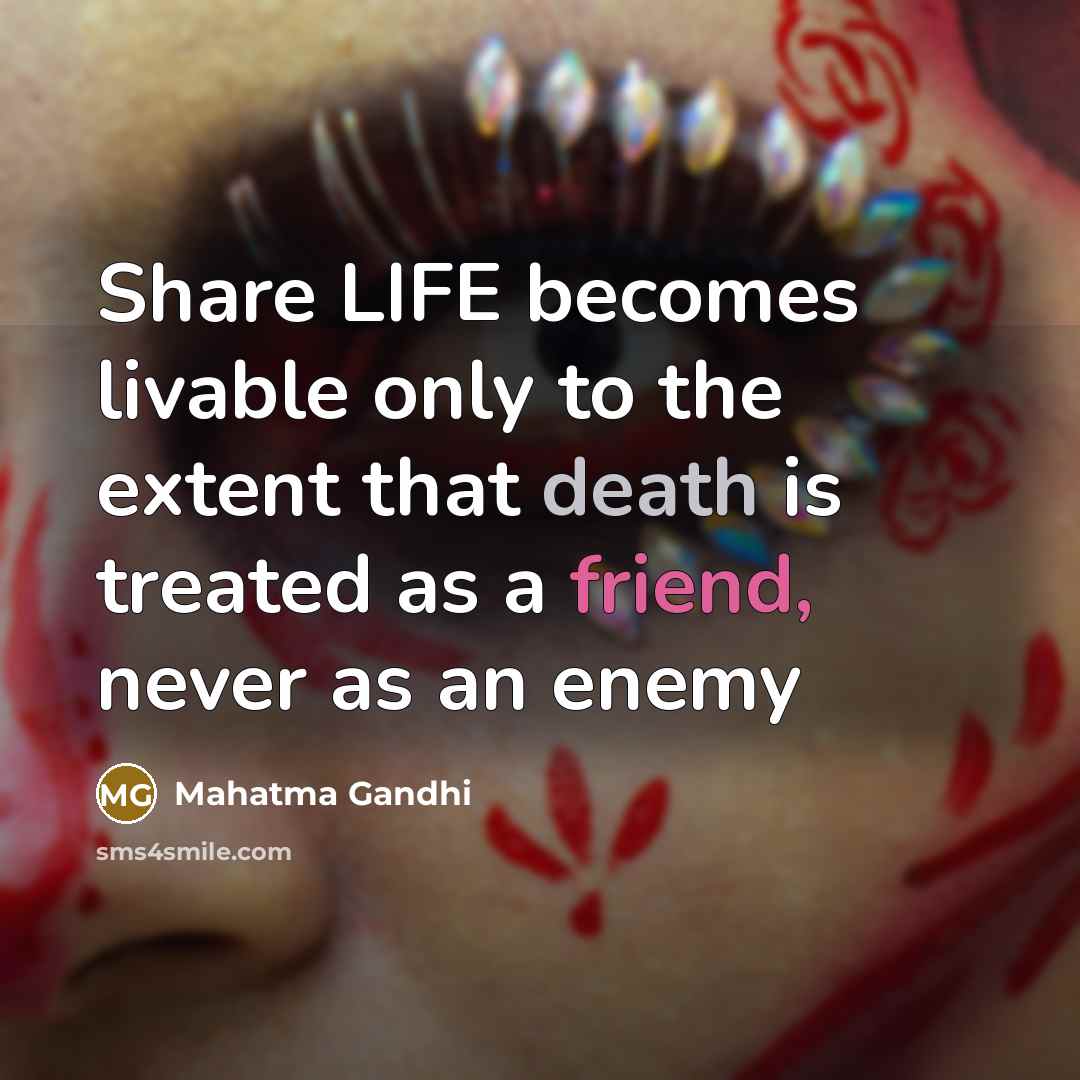 “Share LIFE becomes livable only to the extent that death…” quote by Mahatma Gandhi