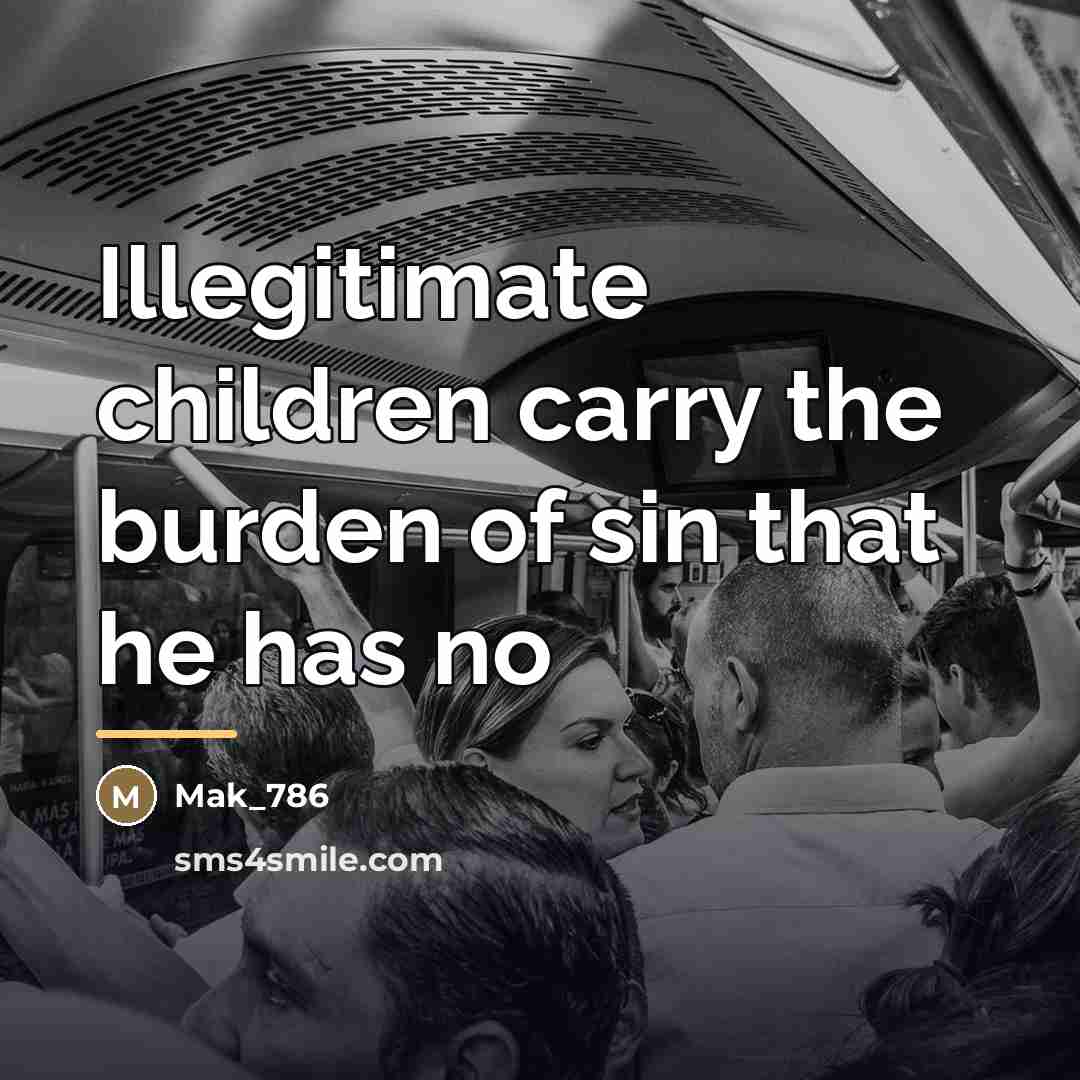 “Illegitimate children carry the burden of sin that he has…” quote by Mak_786