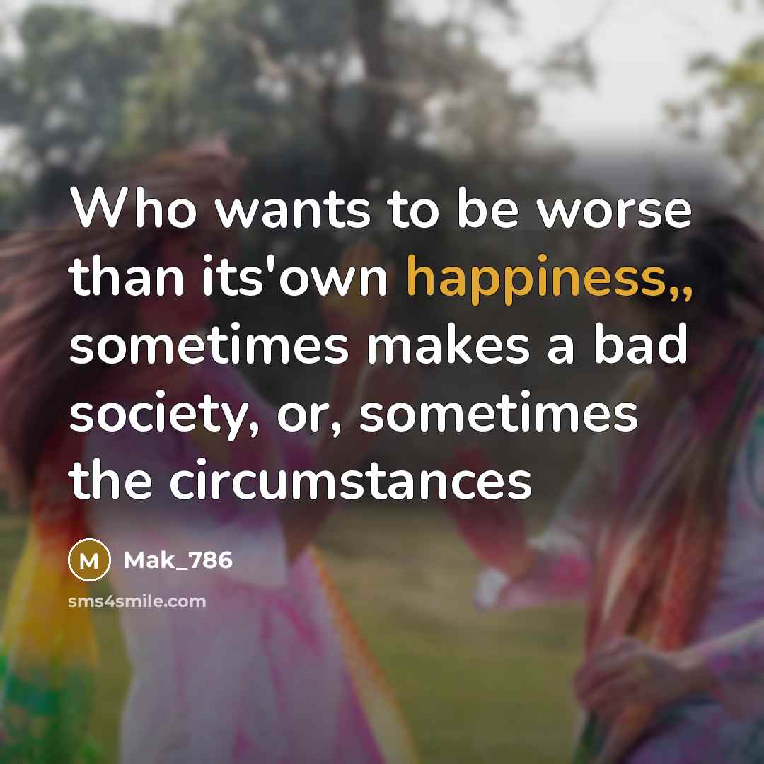 “Who wants to be worse than its'own happiness,, sometimes makes…” quote by Mak_786