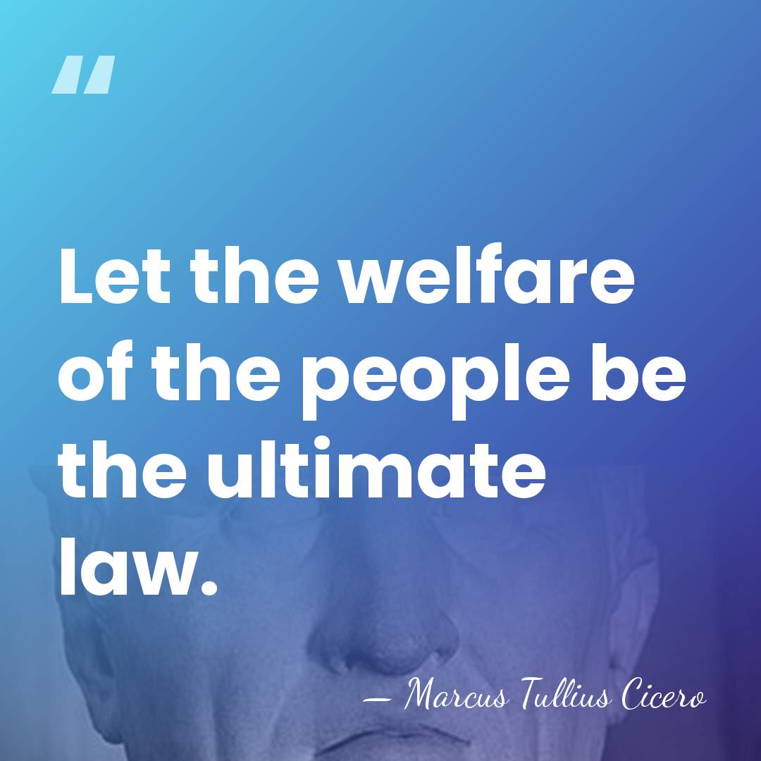 Let the welfare of the people be the ultimate law. - Marcus Tullius Cicero