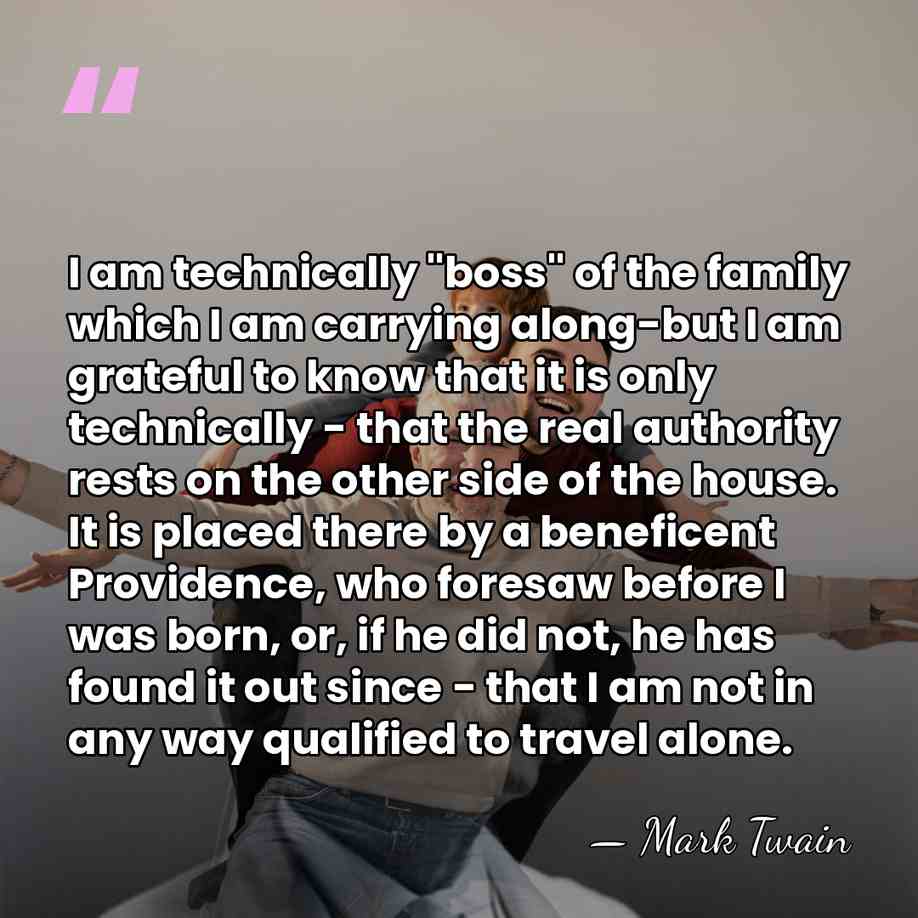 I am technically "boss" of the family which I am carrying along-but&hellip; - Mark Twain