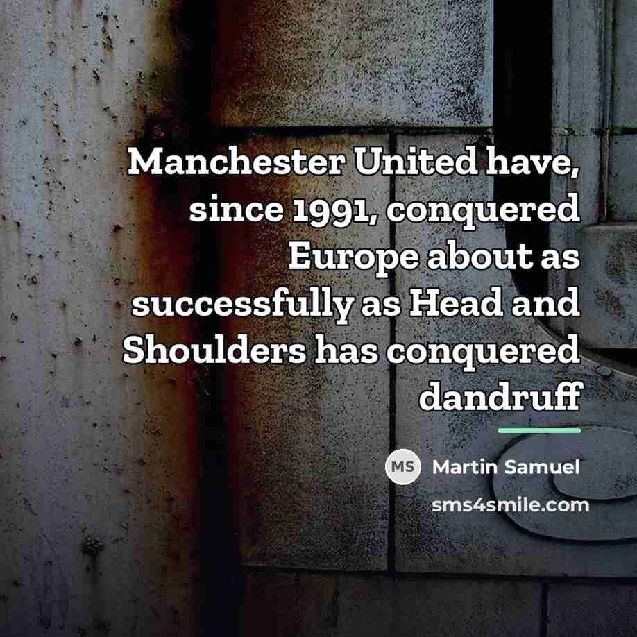 “Manchester United have, since 1991, conquered Europe about as successfully…” quote by Martin Samuel
