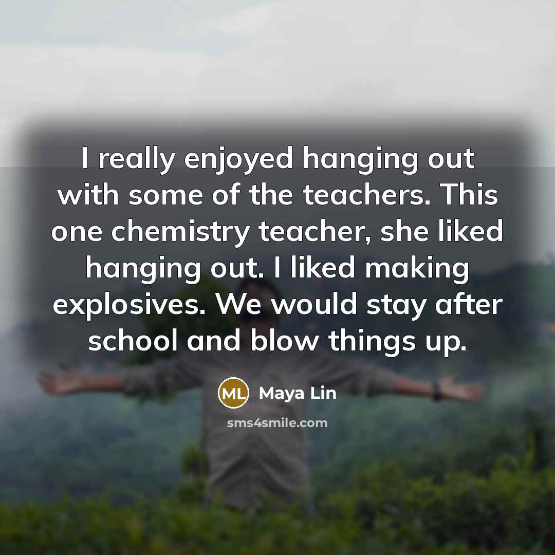 “I really enjoyed hanging out with some of the teachers.…” quote by Maya Lin