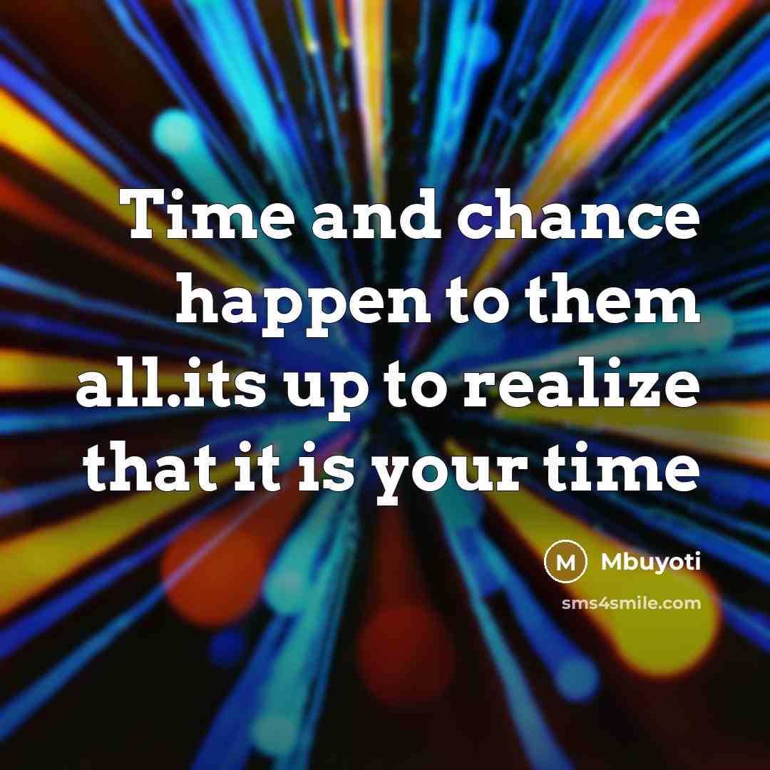 “Time and chance happen to them all.its up to realize that it is your time” quote by Mbuyoti