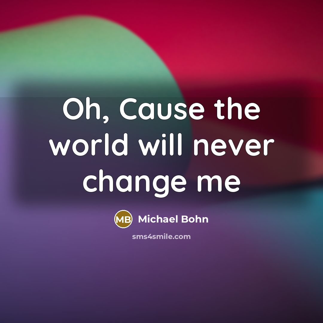 “Oh, Cause the world will never change me” quote by Michael Bohn