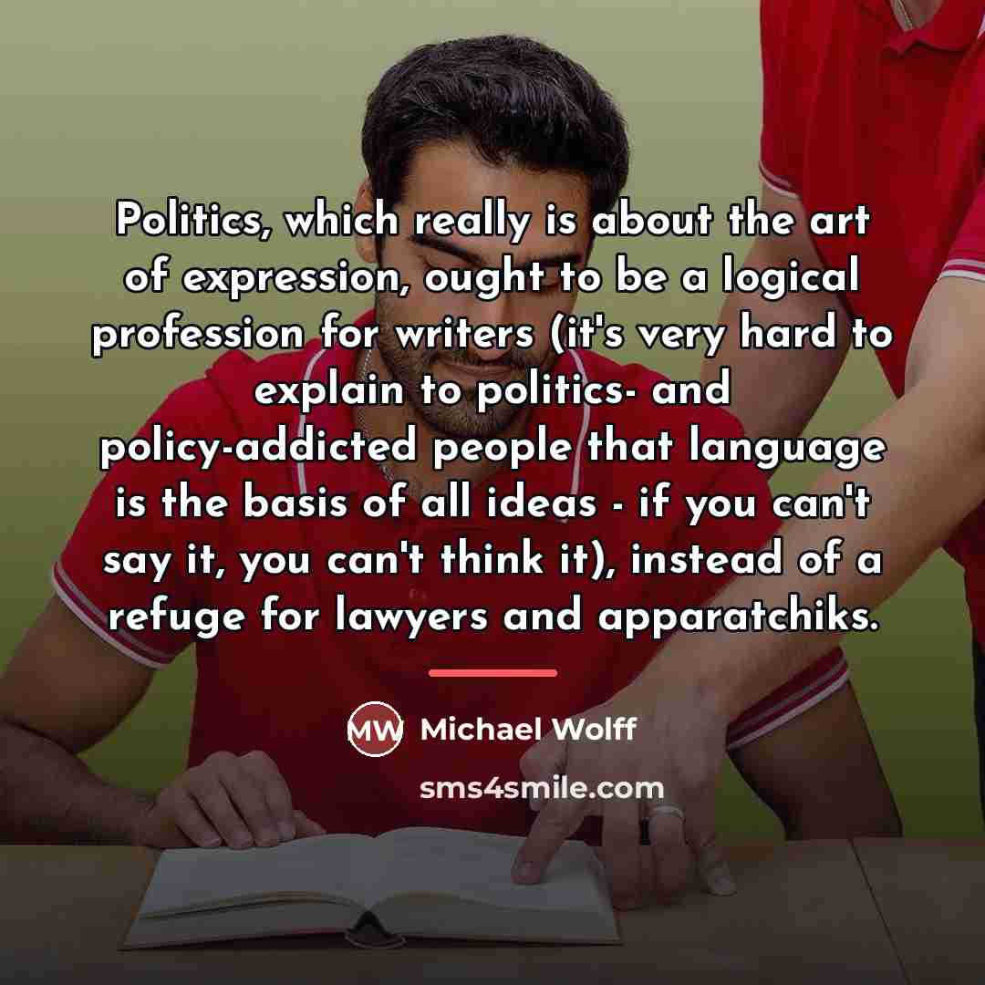 “Politics, which really is about the art of expression, ought…” quote by Michael Wolff