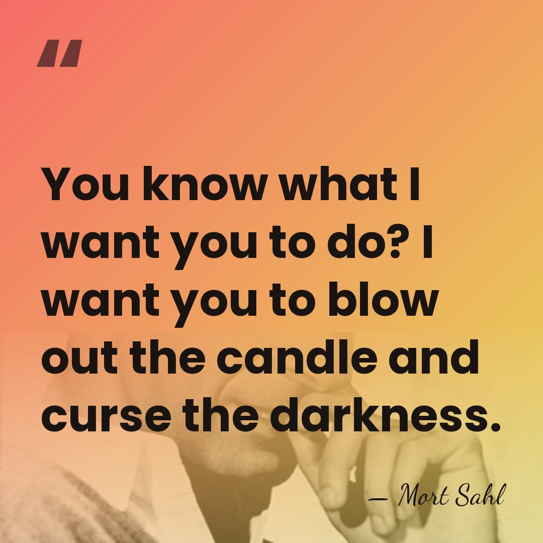 You know what I want you to do? I want you to&hellip; - Mort Sahl