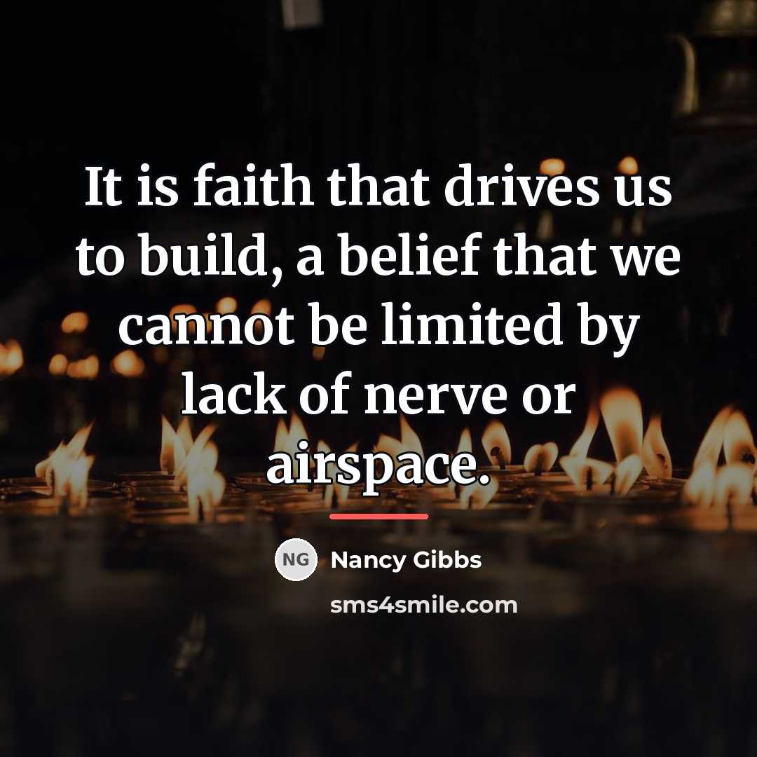“It is faith that drives us to build, a belief…” quote by Nancy Gibbs