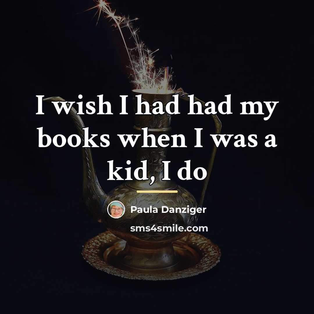 “I wish I had had my books when I was…” quote by Paula Danziger